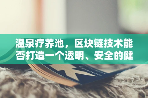 温泉疗养池，区块链技术能否打造一个透明、安全的健康疗养新纪元？