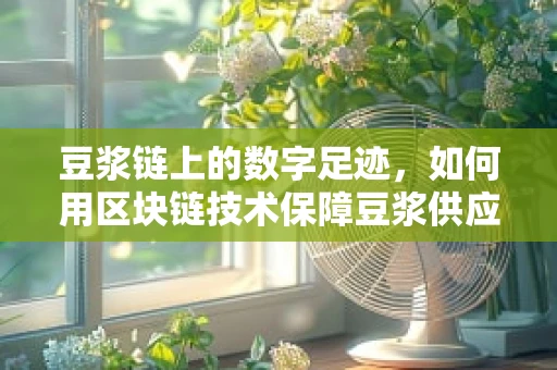 豆浆链上的数字足迹，如何用区块链技术保障豆浆供应链的透明与安全？