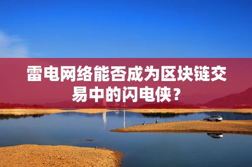 雷电网络能否成为区块链交易中的闪电侠？