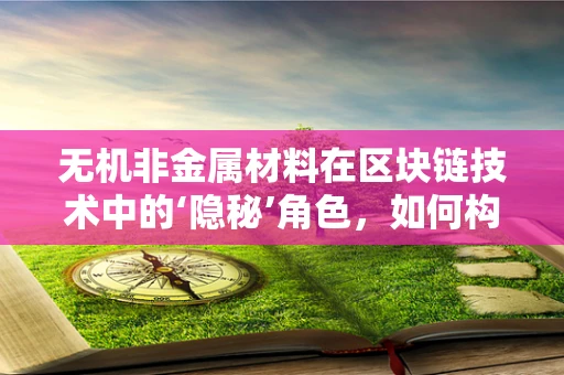 无机非金属材料在区块链技术中的‘隐秘’角色，如何构建更安全的数字基石？