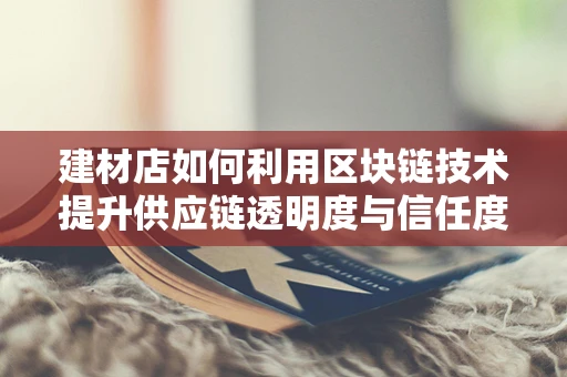建材店如何利用区块链技术提升供应链透明度与信任度？