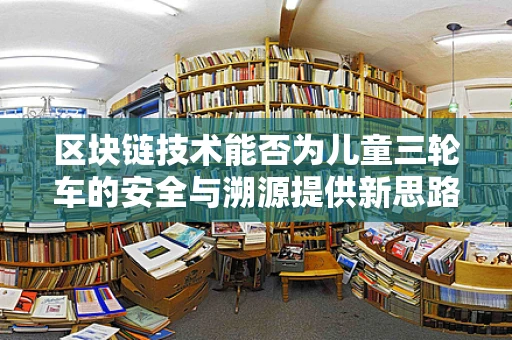 区块链技术能否为儿童三轮车的安全与溯源提供新思路？