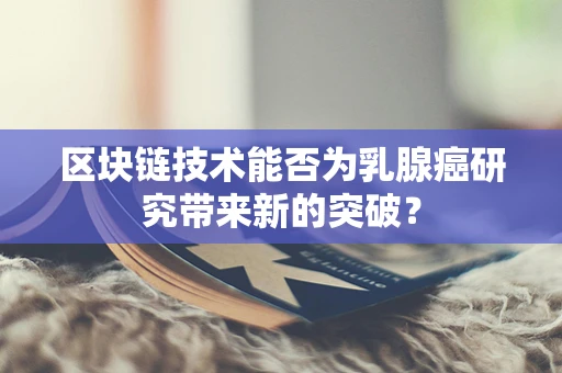 区块链技术能否为乳腺癌研究带来新的突破？