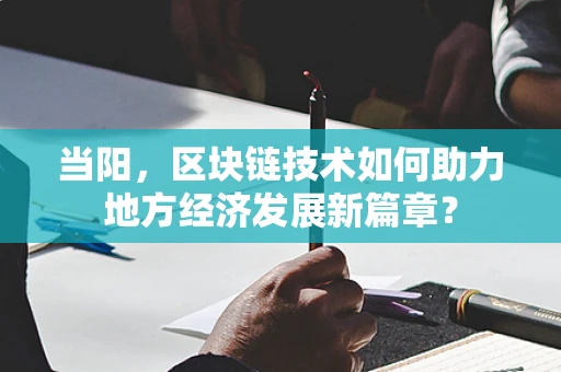 当阳，区块链技术如何助力地方经济发展新篇章？