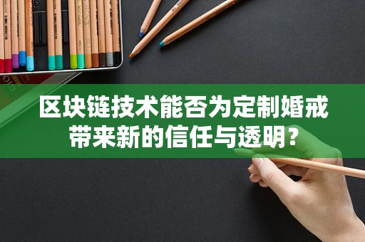 区块链技术能否为定制婚戒带来新的信任与透明？