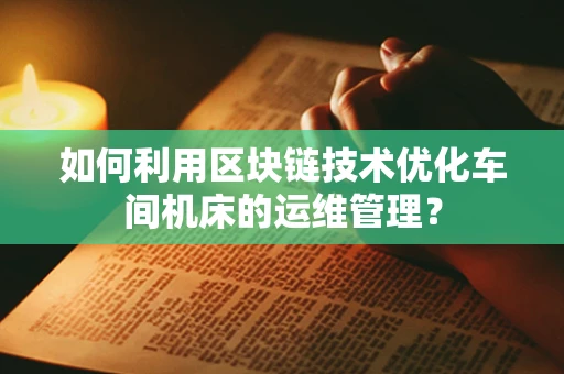 如何利用区块链技术优化车间机床的运维管理？