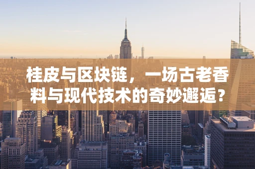 桂皮与区块链，一场古老香料与现代技术的奇妙邂逅？