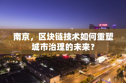 南京，区块链技术如何重塑城市治理的未来？