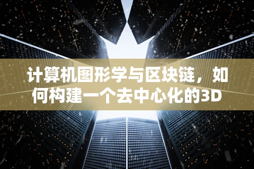 计算机图形学与区块链，如何构建一个去中心化的3D数字世界？