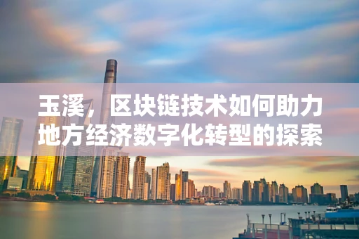 玉溪，区块链技术如何助力地方经济数字化转型的探索？