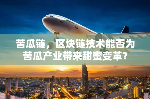 苦瓜链，区块链技术能否为苦瓜产业带来甜蜜变革？