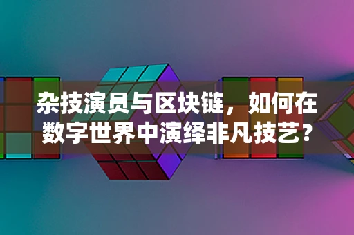 杂技演员与区块链，如何在数字世界中演绎非凡技艺？