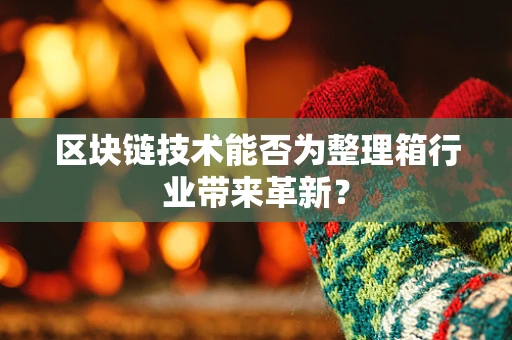 区块链技术能否为整理箱行业带来革新？