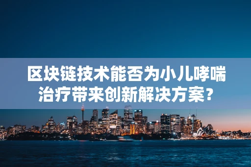 区块链技术能否为小儿哮喘治疗带来创新解决方案？