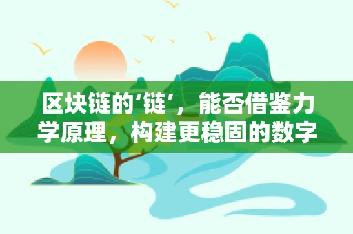 区块链的‘链’，能否借鉴力学原理，构建更稳固的数字信任？