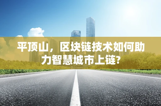 平顶山，区块链技术如何助力智慧城市上链?