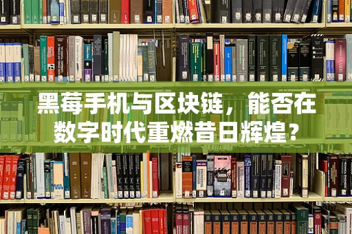 黑莓手机与区块链，能否在数字时代重燃昔日辉煌？