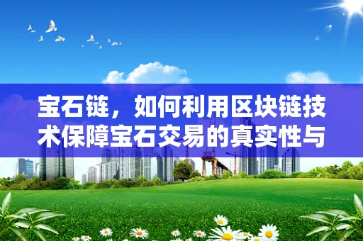 宝石链，如何利用区块链技术保障宝石交易的真实性与透明度？