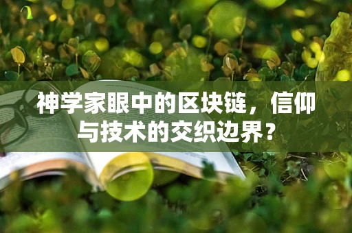 神学家眼中的区块链，信仰与技术的交织边界？
