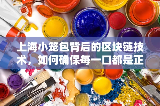 上海小笼包背后的区块链技术，如何确保每一口都是正宗的？