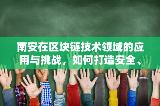 南安在区块链技术领域的应用与挑战，如何打造安全、高效的智能合约平台？