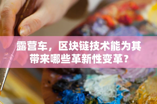 露营车，区块链技术能为其带来哪些革新性变革？