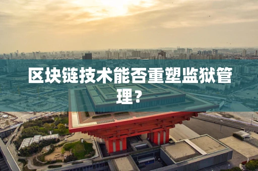 区块链技术能否重塑监狱管理？