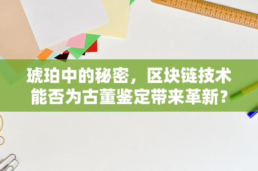 琥珀中的秘密，区块链技术能否为古董鉴定带来革新？