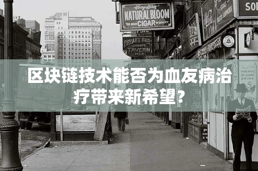 区块链技术能否为血友病治疗带来新希望？