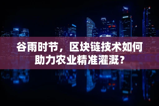 谷雨时节，区块链技术如何助力农业精准灌溉？