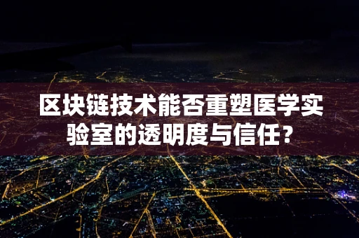区块链技术能否重塑医学实验室的透明度与信任？
