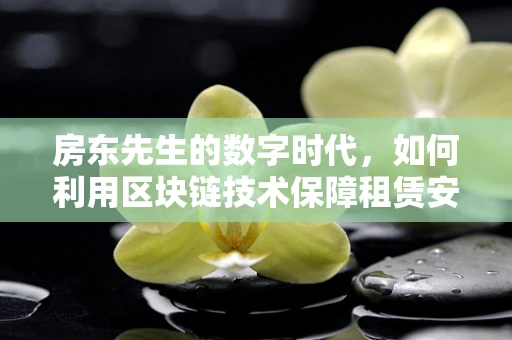 房东先生的数字时代，如何利用区块链技术保障租赁安全？