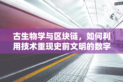 古生物学与区块链，如何利用技术重现史前文明的数字化石？