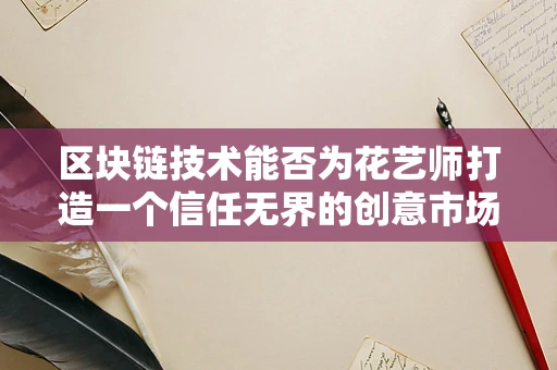 区块链技术能否为花艺师打造一个信任无界的创意市场？