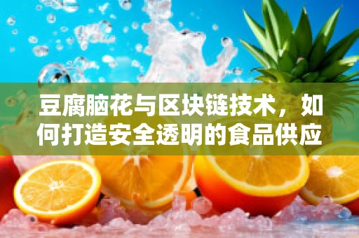 豆腐脑花与区块链技术，如何打造安全透明的食品供应链？
