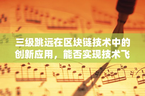三级跳远在区块链技术中的创新应用，能否实现技术飞跃？