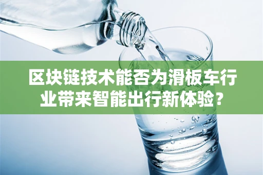 区块链技术能否为滑板车行业带来智能出行新体验？