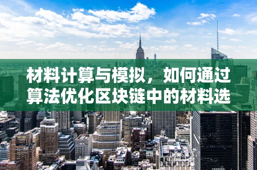 材料计算与模拟，如何通过算法优化区块链中的材料选择？