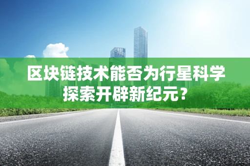 区块链技术能否为行星科学探索开辟新纪元？