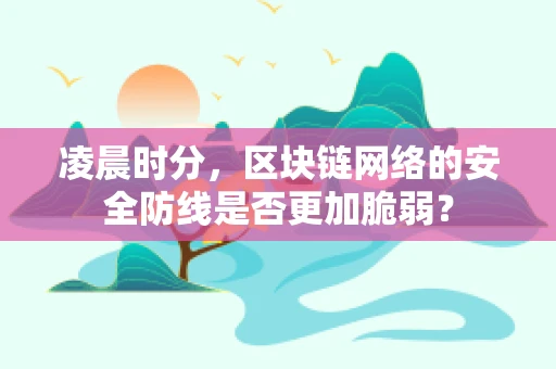 凌晨时分，区块链网络的安全防线是否更加脆弱？
