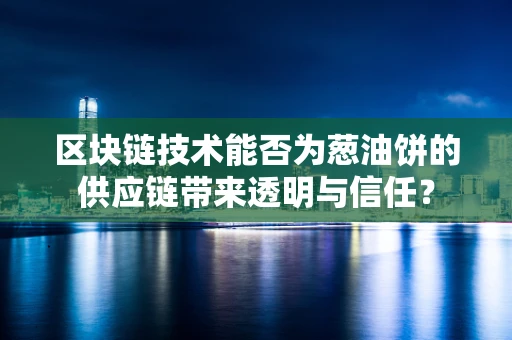 区块链技术能否为葱油饼的供应链带来透明与信任？