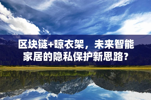 区块链+晾衣架，未来智能家居的隐私保护新思路？