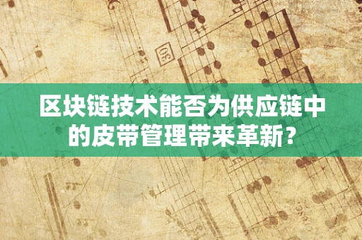 区块链技术能否为供应链中的皮带管理带来革新？