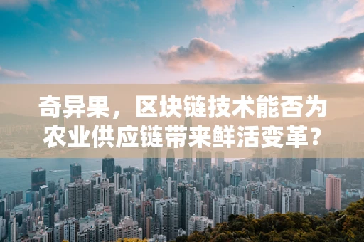 奇异果，区块链技术能否为农业供应链带来鲜活变革？