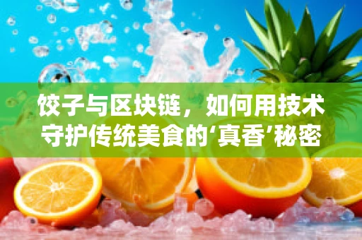 饺子与区块链，如何用技术守护传统美食的‘真香’秘密？