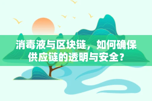 消毒液与区块链，如何确保供应链的透明与安全？