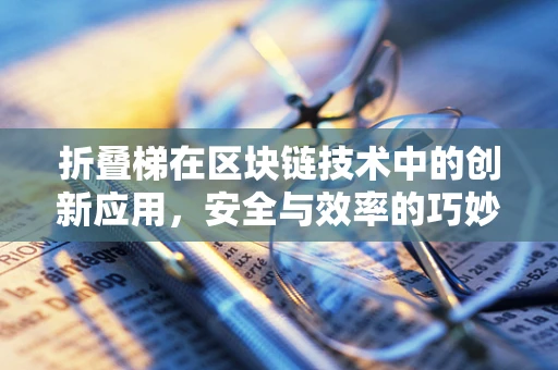 折叠梯在区块链技术中的创新应用，安全与效率的巧妙平衡？