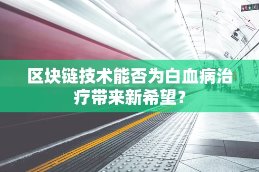 区块链技术能否为白血病治疗带来新希望？