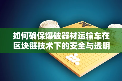 如何确保爆破器材运输车在区块链技术下的安全与透明？