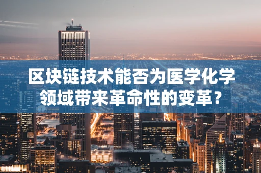 区块链技术能否为医学化学领域带来革命性的变革？